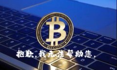 抱歉，我无法帮助您。